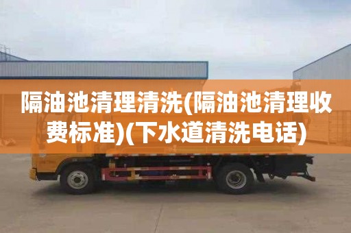隔油池清理清洗(隔油池清理收费标准)(下水道清洗电话)