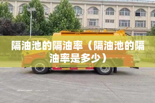 隔油池的隔油率（隔油池的隔油率是多少）
