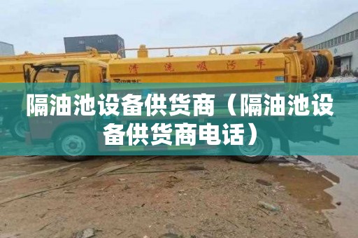 隔油池设备供货商（隔油池设备供货商电话）