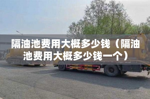 隔油池费用大概多少钱（隔油池费用大概多少钱一个）