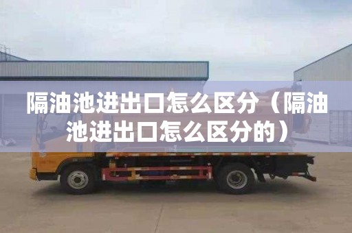 隔油池进出口怎么区分（隔油池进出口怎么区分的）