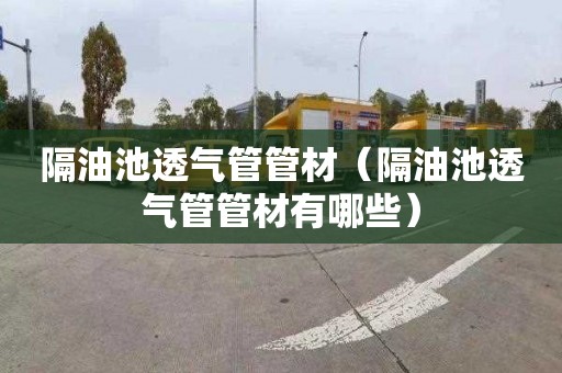 隔油池透气管管材（隔油池透气管管材有哪些）