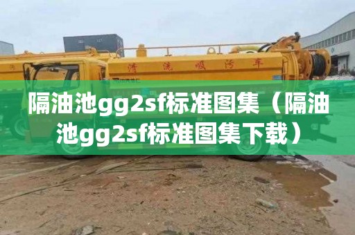 隔油池gg2sf标准图集（隔油池gg2sf标准图集下载）