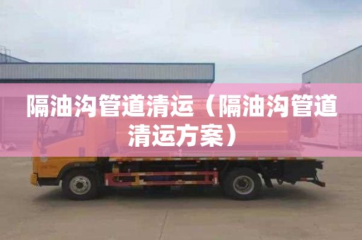 隔油沟管道清运（隔油沟管道清运方案）