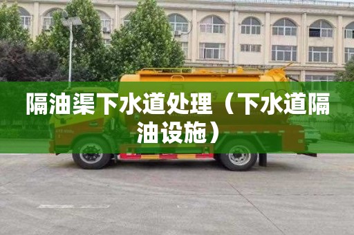 隔油渠下水道处理（下水道隔油设施）