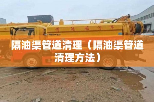隔油渠管道清理（隔油渠管道清理方法）