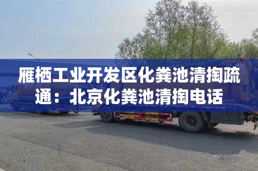 雁栖工业开发区化粪池清掏疏通：北京化粪池清掏电话