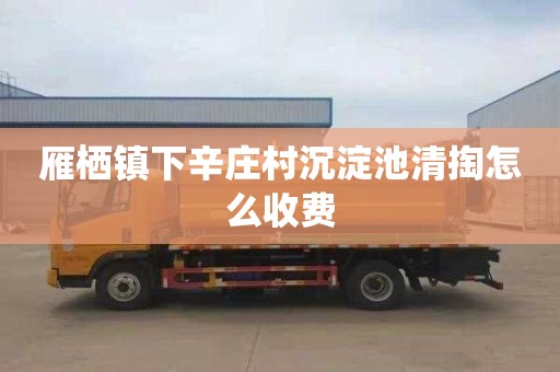 雁栖镇下辛庄村沉淀池清掏怎么收费
