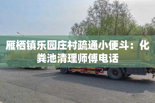 雁栖镇乐园庄村疏通小便斗：化粪池清理师傅电话