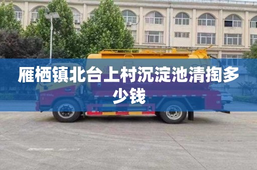 雁栖镇北台上村沉淀池清掏多少钱