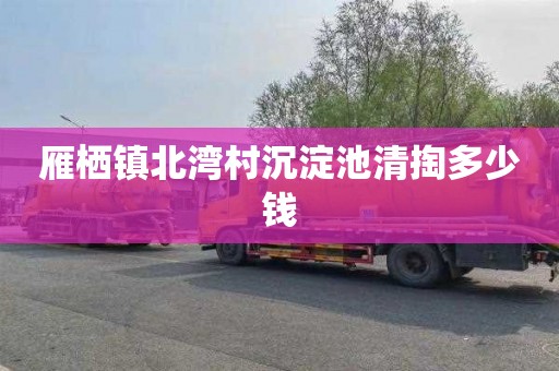 雁栖镇北湾村沉淀池清掏多少钱