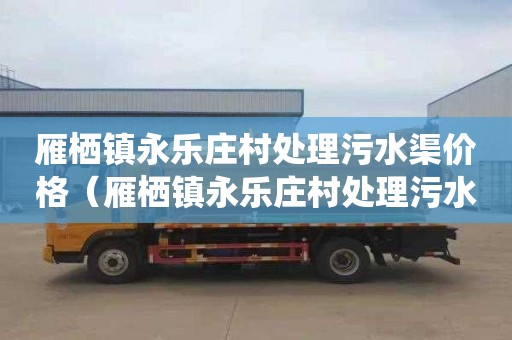 雁栖镇永乐庄村处理污水渠价格（雁栖镇永乐庄村处理污水渠价格表）