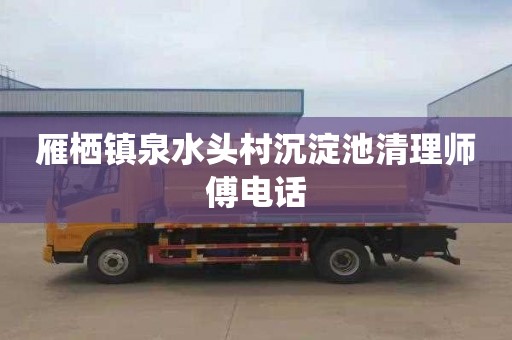 雁栖镇泉水头村沉淀池清理师傅电话