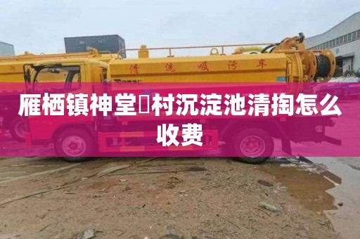 雁栖镇神堂硲村沉淀池清掏怎么收费