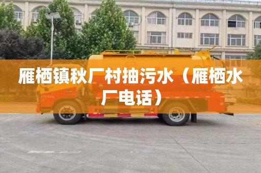 雁栖镇秋厂村抽污水（雁栖水厂电话）