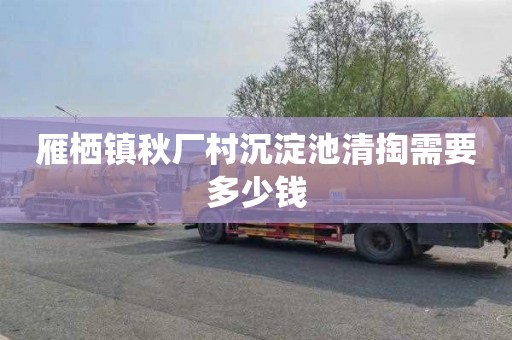 雁栖镇秋厂村沉淀池清掏需要多少钱
