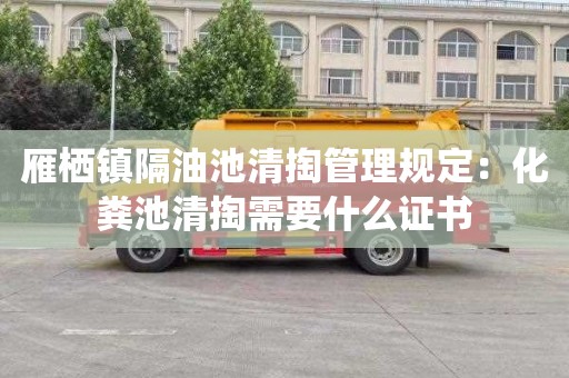 雁栖镇隔油池清掏管理规定：化粪池清掏需要什么证书