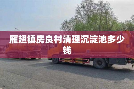 雁翅镇房良村清理沉淀池多少钱