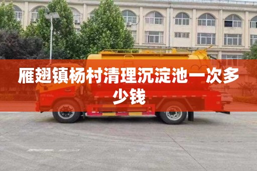 雁翅镇杨村清理沉淀池一次多少钱