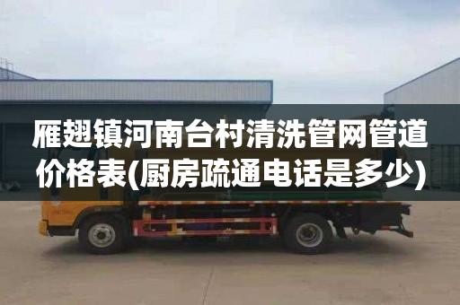 雁翅镇河南台村清洗管网管道价格表(厨房疏通电话是多少)