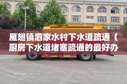 雁翅镇泗家水村下水道疏通（厨房下水道堵塞疏通的最好办法）