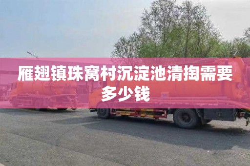 雁翅镇珠窝村沉淀池清掏需要多少钱