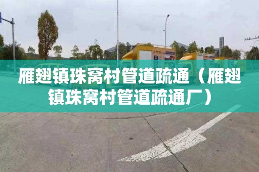 雁翅镇珠窝村管道疏通（雁翅镇珠窝村管道疏通厂）