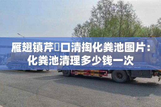 雁翅镇芹硲口清掏化粪池图片：化粪池清理多少钱一次