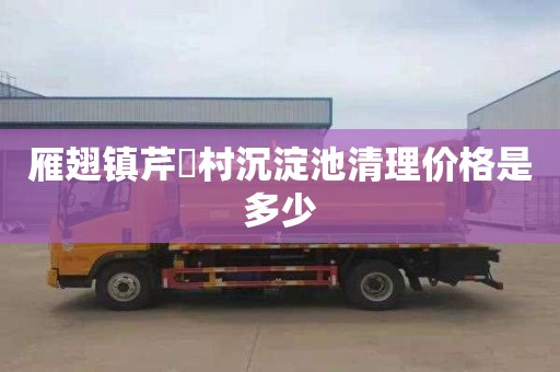 雁翅镇芹硲村沉淀池清理价格是多少