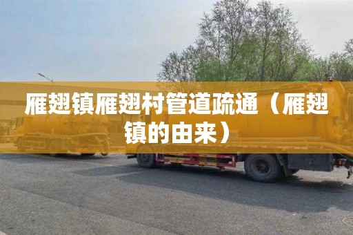 雁翅镇雁翅村管道疏通（雁翅镇的由来）