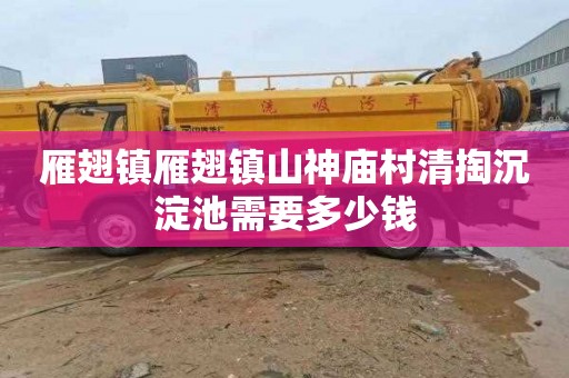 雁翅镇雁翅镇山神庙村清掏沉淀池需要多少钱