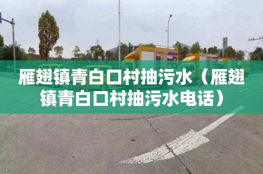 雁翅镇青白口村抽污水（雁翅镇青白口村抽污水电话）