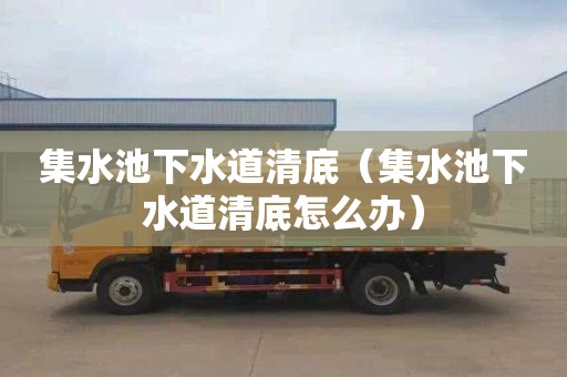 集水池下水道清底（集水池下水道清底怎么办）