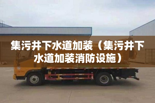 集污井下水道加装（集污井下水道加装消防设施）