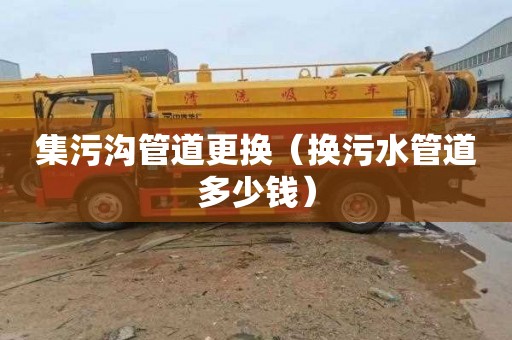 集污沟管道更换（换污水管道多少钱）