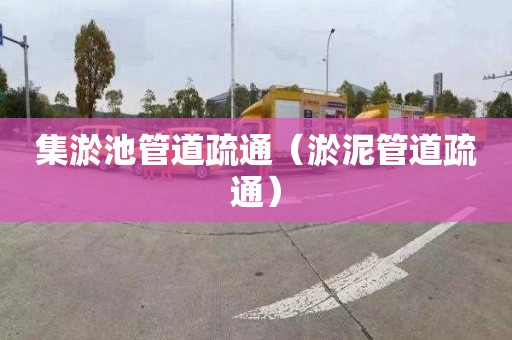 集淤池管道疏通（淤泥管道疏通）