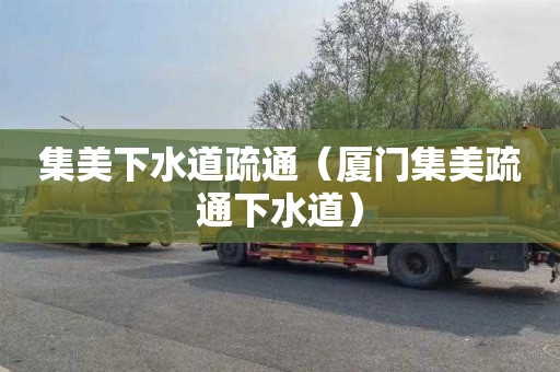 集美下水道疏通（厦门集美疏通下水道）