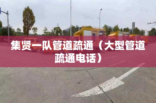 集贤一队管道疏通（大型管道疏通电话）