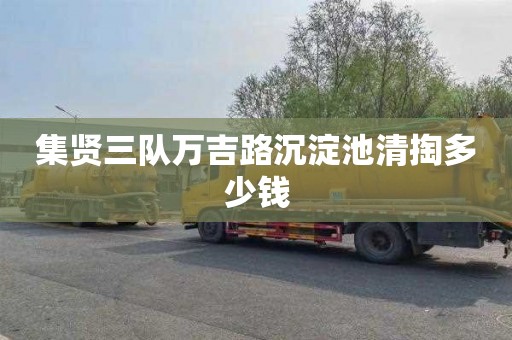 集贤三队万吉路沉淀池清掏多少钱