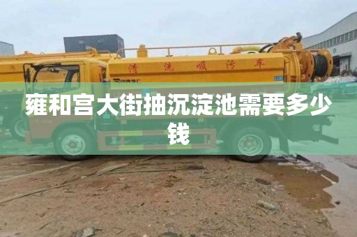 雍和宫大街抽沉淀池需要多少钱