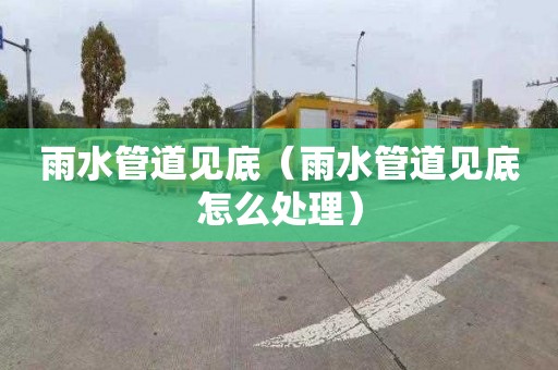 雨水管道见底（雨水管道见底怎么处理）