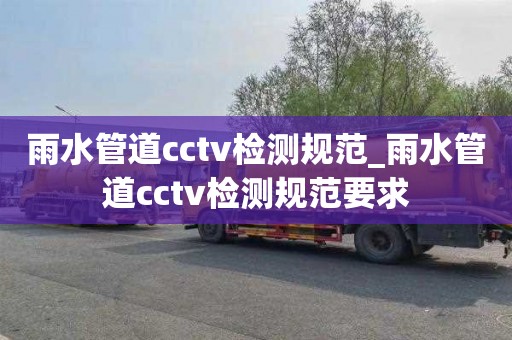 雨水管道cctv检测规范_雨水管道cctv检测规范要求