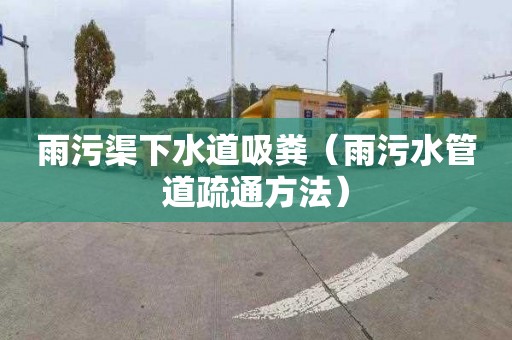 雨污渠下水道吸粪（雨污水管道疏通方法）