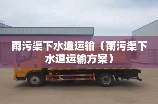雨污渠下水道运输（雨污渠下水道运输方案）