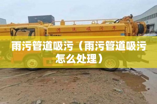 雨污管道吸污（雨污管道吸污怎么处理）