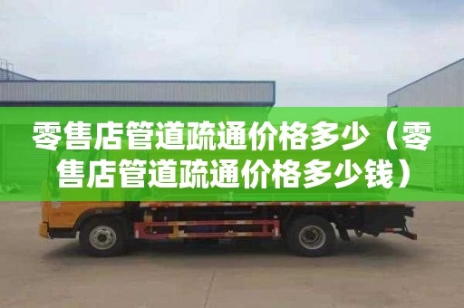 零售店管道疏通价格多少（零售店管道疏通价格多少钱）