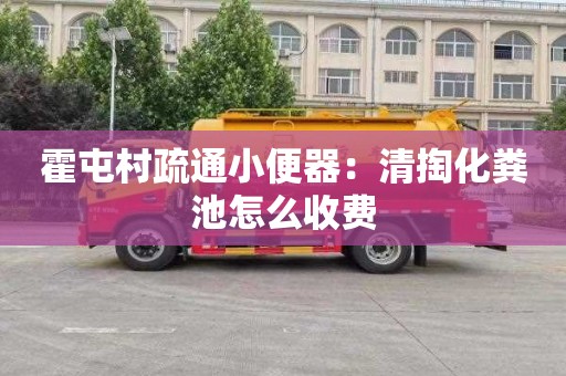 霍屯村疏通小便器：清掏化粪池怎么收费