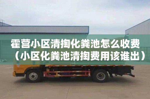 霍营小区清掏化粪池怎么收费（小区化粪池清掏费用该谁出）