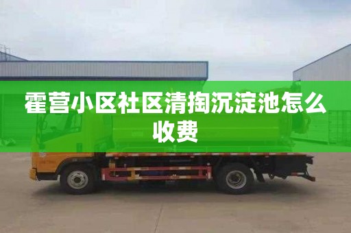 霍营小区社区清掏沉淀池怎么收费