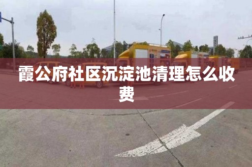 霞公府社区沉淀池清理怎么收费